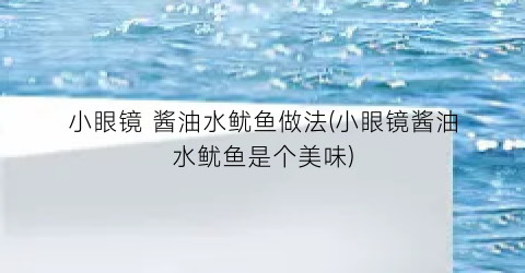 “小眼镜 酱油水鱿鱼做法(小眼镜酱油水鱿鱼是个美味)